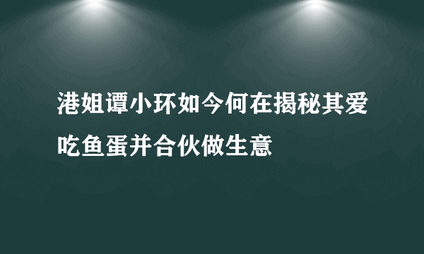 港姐谭小环如今何在揭秘其爱吃鱼蛋并合伙做生意