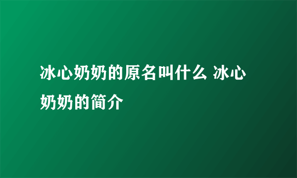 冰心奶奶的原名叫什么 冰心奶奶的简介