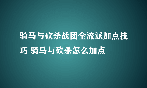 骑马与砍杀战团全流派加点技巧 骑马与砍杀怎么加点