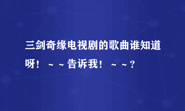 三剑奇缘电视剧的歌曲谁知道呀！～～告诉我！～～？