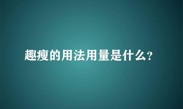 趣瘦的用法用量是什么？