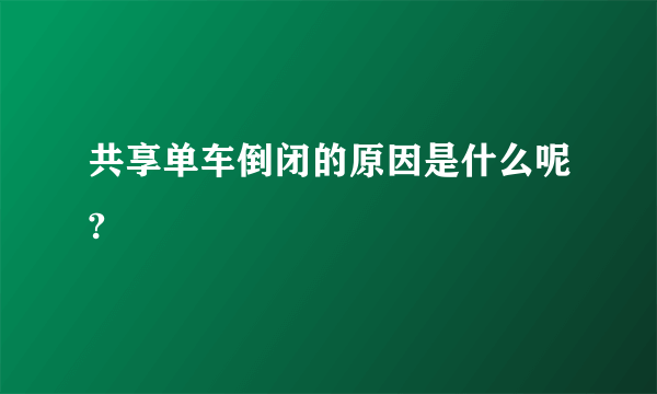 共享单车倒闭的原因是什么呢?