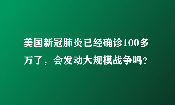 美国新冠肺炎已经确诊100多万了，会发动大规模战争吗？