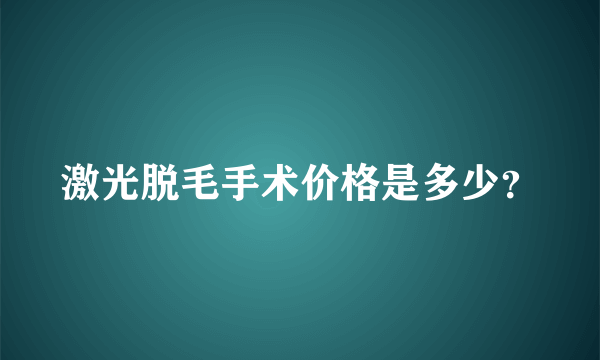 激光脱毛手术价格是多少？