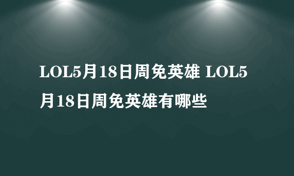 LOL5月18日周免英雄 LOL5月18日周免英雄有哪些