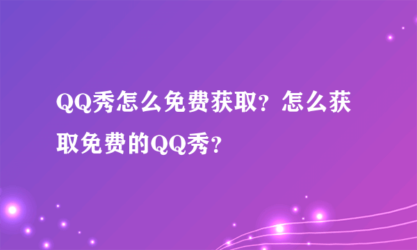 QQ秀怎么免费获取？怎么获取免费的QQ秀？