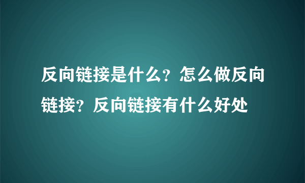 反向链接是什么？怎么做反向链接？反向链接有什么好处