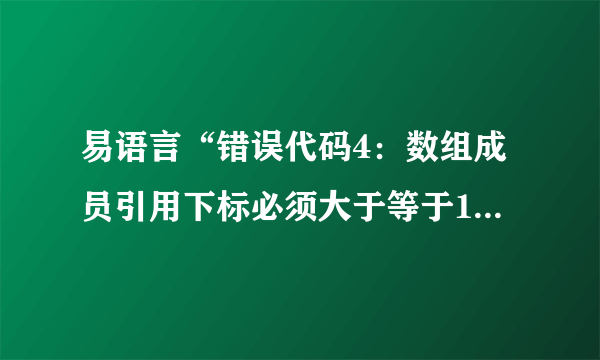 易语言“错误代码4：数组成员引用下标必须大于等于1”怎么解决？