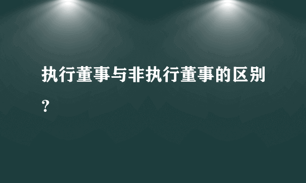 执行董事与非执行董事的区别？