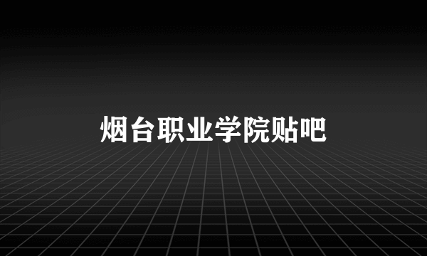 烟台职业学院贴吧