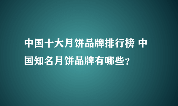 中国十大月饼品牌排行榜 中国知名月饼品牌有哪些？