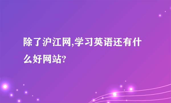 除了沪江网,学习英语还有什么好网站?