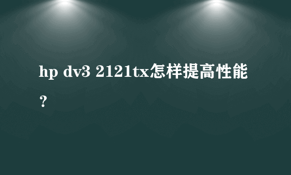 hp dv3 2121tx怎样提高性能？