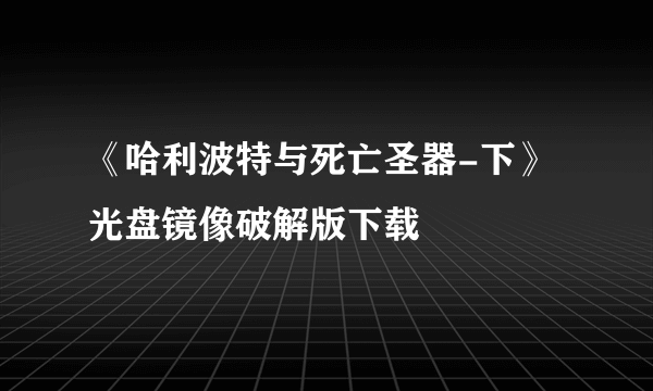 《哈利波特与死亡圣器-下》光盘镜像破解版下载