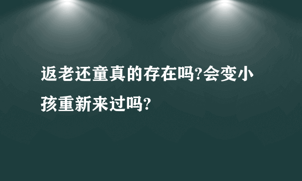 返老还童真的存在吗?会变小孩重新来过吗?