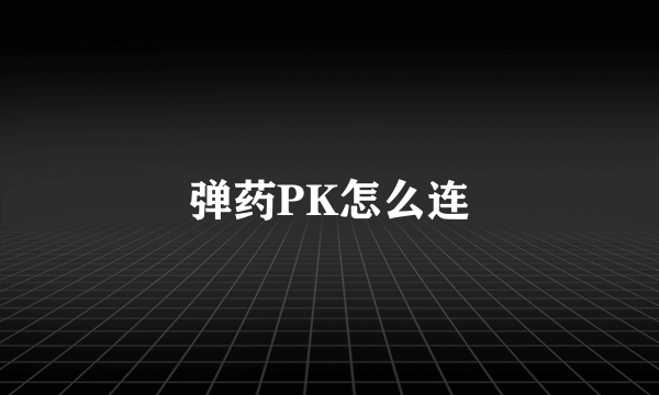 弹药PK怎么连