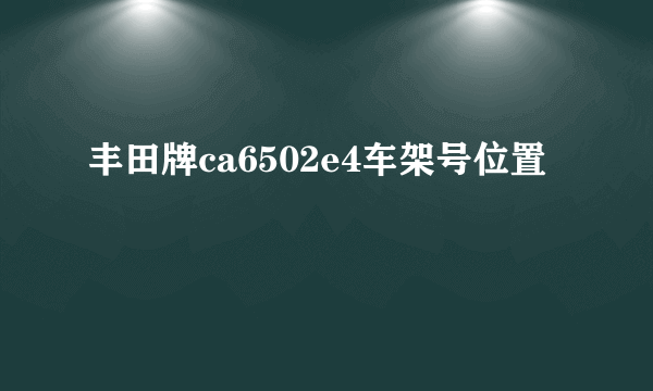 丰田牌ca6502e4车架号位置