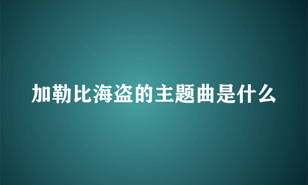 加勒比海盗的主题曲是什么