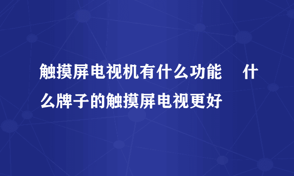 触摸屏电视机有什么功能    什么牌子的触摸屏电视更好