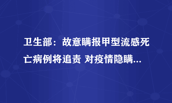 卫生部：故意瞒报甲型流感死亡病例将追责 对疫情隐瞒不报应严格追加责任