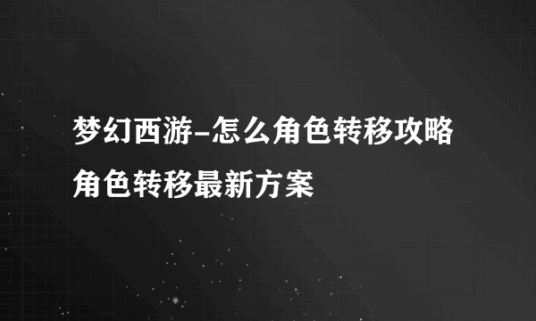 梦幻西游-怎么角色转移攻略 角色转移最新方案