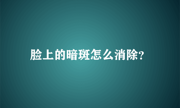 脸上的暗斑怎么消除？