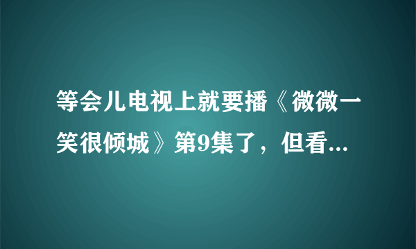 等会儿电视上就要播《微微一笑很倾城》第9集了，但看不了，我想问一般会员更新的快，播出一集后，多久更