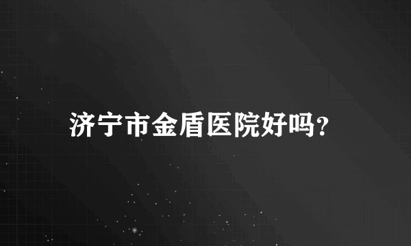 济宁市金盾医院好吗？