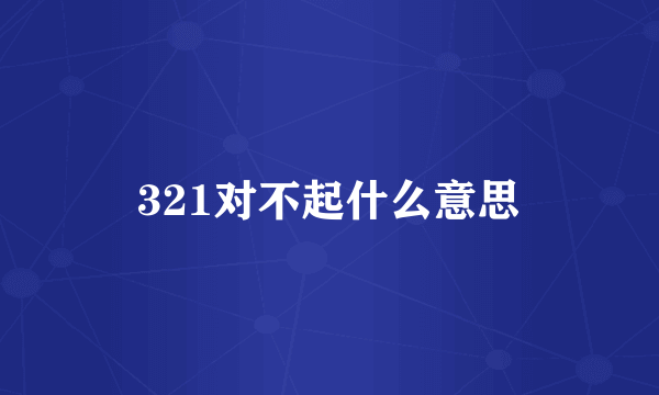 321对不起什么意思