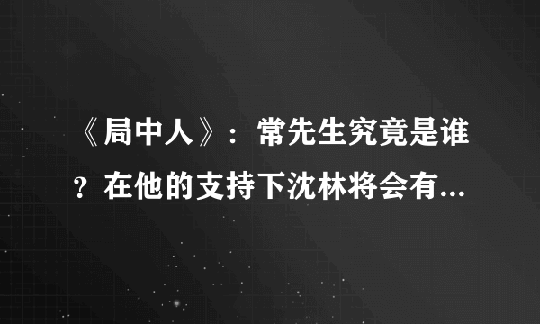 《局中人》：常先生究竟是谁？在他的支持下沈林将会有什么动作呢？