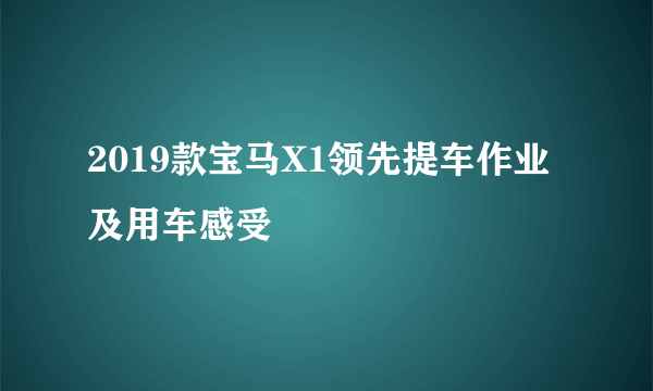 2019款宝马X1领先提车作业及用车感受