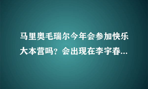 马里奥毛瑞尔今年会参加快乐大本营吗？会出现在李宇春的MV里吗？