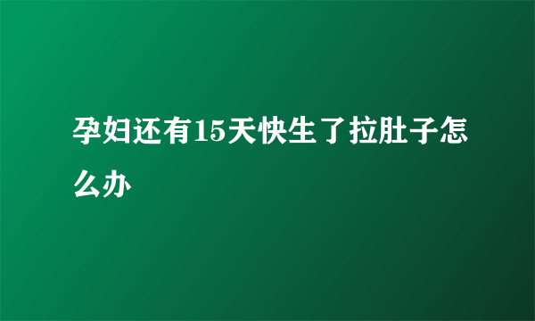 孕妇还有15天快生了拉肚子怎么办