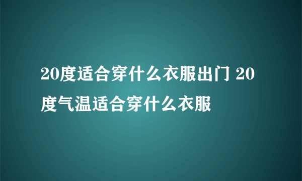 20度适合穿什么衣服出门 20度气温适合穿什么衣服