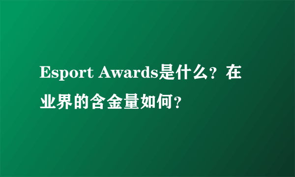 Esport Awards是什么？在业界的含金量如何？