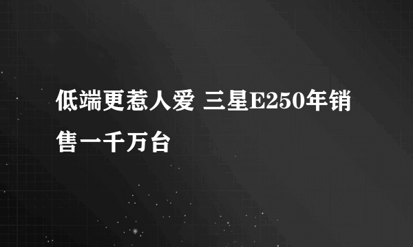 低端更惹人爱 三星E250年销售一千万台