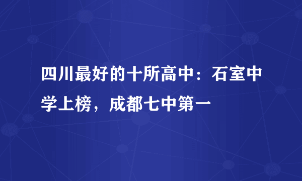 四川最好的十所高中：石室中学上榜，成都七中第一