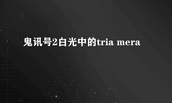 鬼讯号2白光中的tria mera