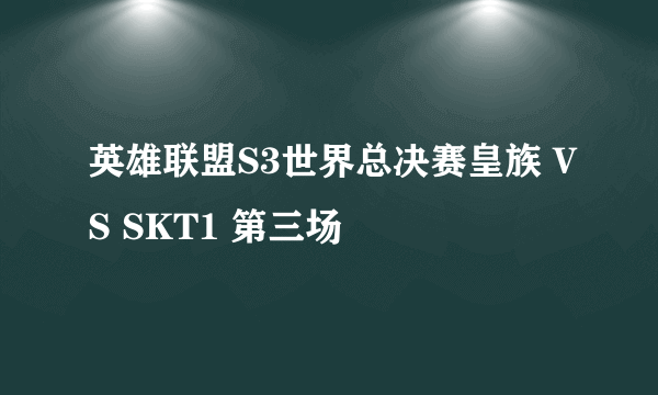 英雄联盟S3世界总决赛皇族 VS SKT1 第三场