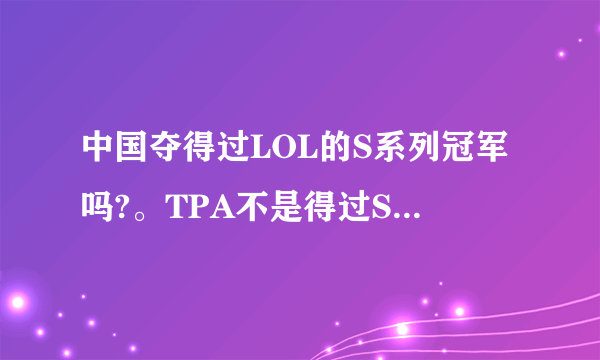 中国夺得过LOL的S系列冠军吗?。TPA不是得过S2的冠军吗？为什么他们说中国没得过，呵呵难道台湾不是中国的