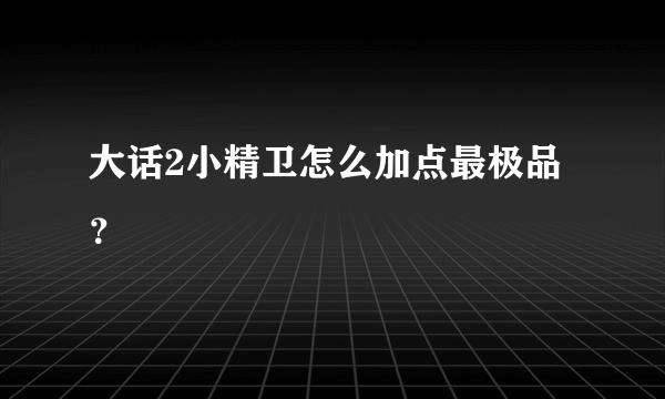 大话2小精卫怎么加点最极品？