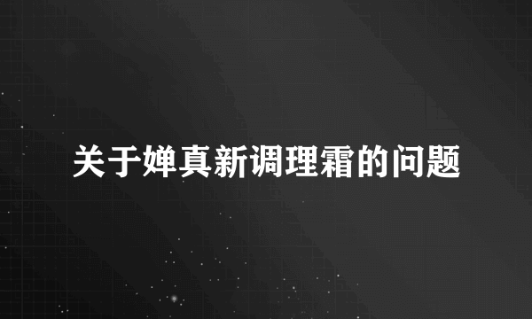 关于婵真新调理霜的问题