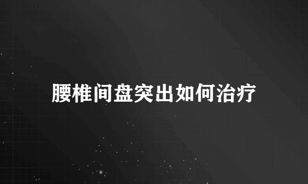 腰椎间盘突出如何治疗