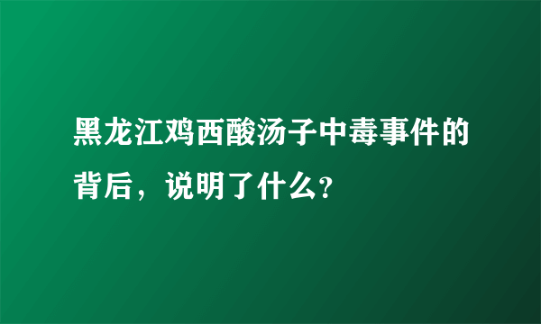 黑龙江鸡西酸汤子中毒事件的背后，说明了什么？