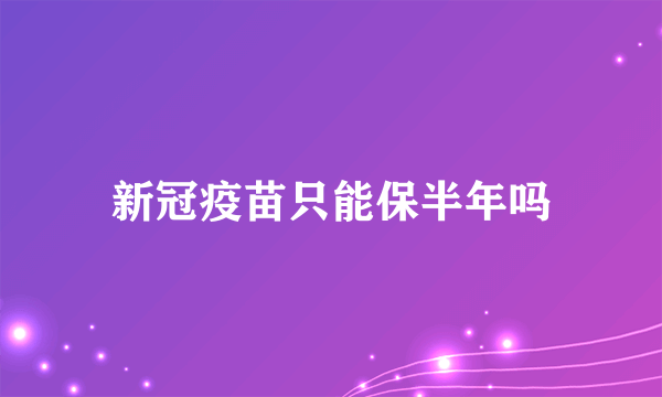 新冠疫苗只能保半年吗