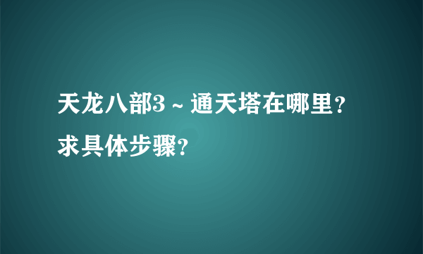 天龙八部3～通天塔在哪里？求具体步骤？