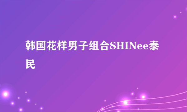 韩国花样男子组合SHINee泰民