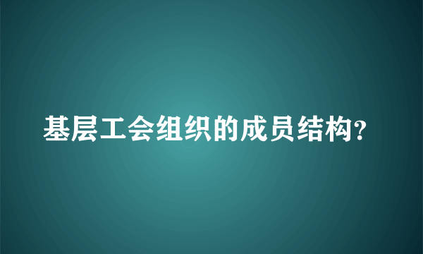 基层工会组织的成员结构？