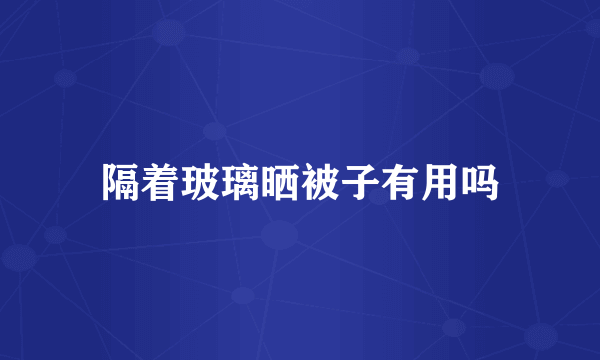 隔着玻璃晒被子有用吗