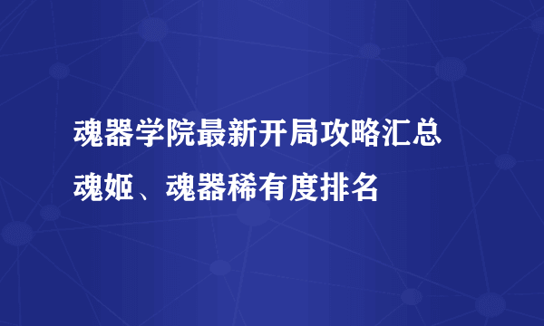 魂器学院最新开局攻略汇总 魂姬、魂器稀有度排名